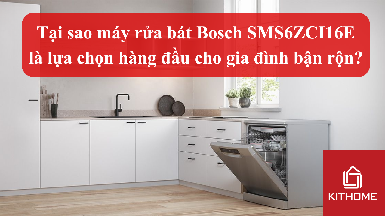 Tại sao máy rửa bát Bosch SMS6ZCI16E là lựa chọn hàng đầu cho gia đình bận rộn? | Kithome