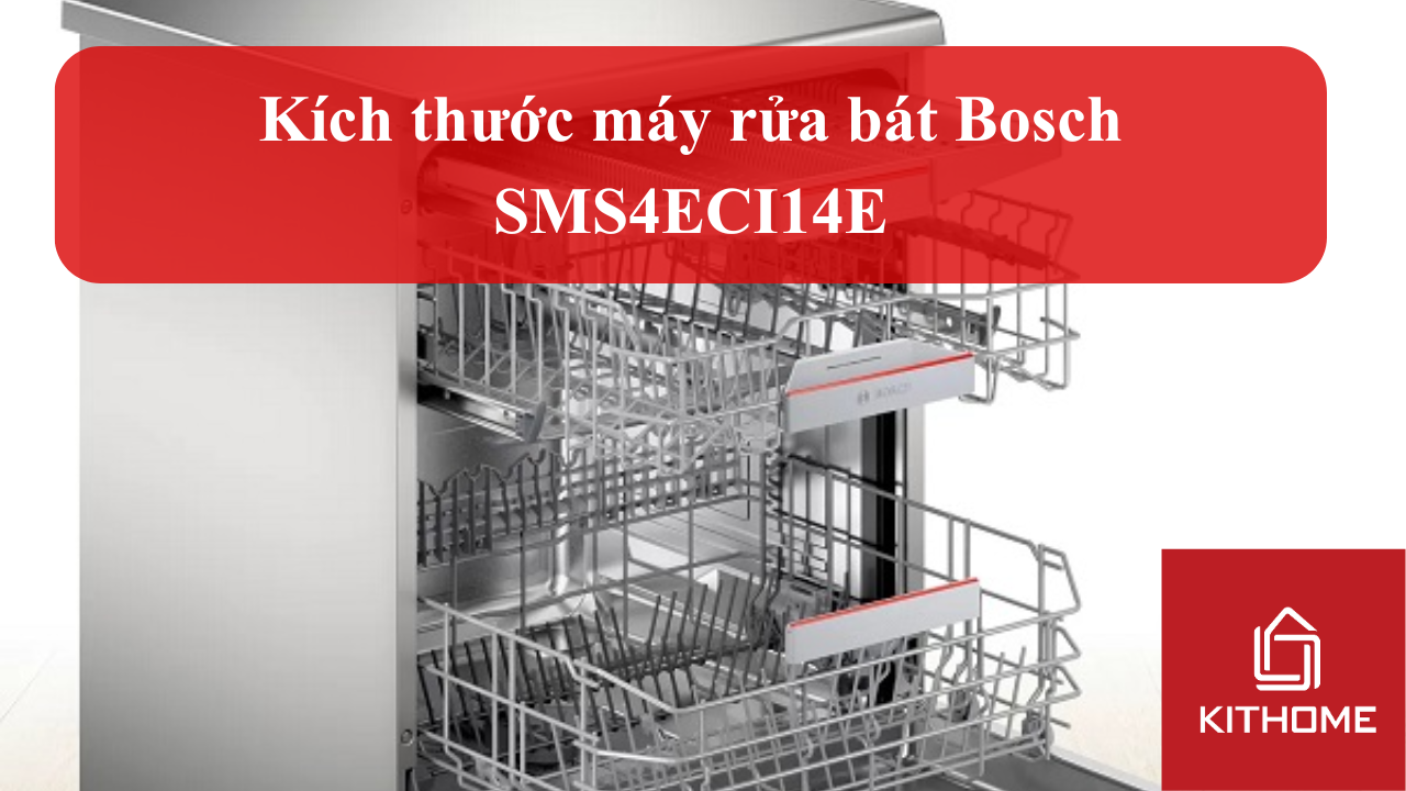 Kích thước máy rửa bát Bosch SMS4ECI14E: thông số chiều cao, rộng, sâu chi tiết | Kithome