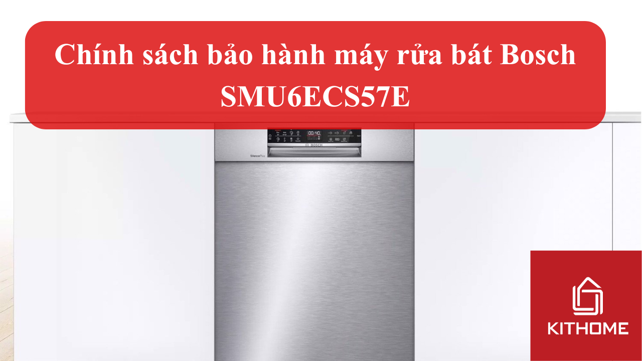 Chính sách bảo hành máy rửa bát Bosch SMU6ECS57E: Điều kiện & Quy trình mới nhất | Kithome