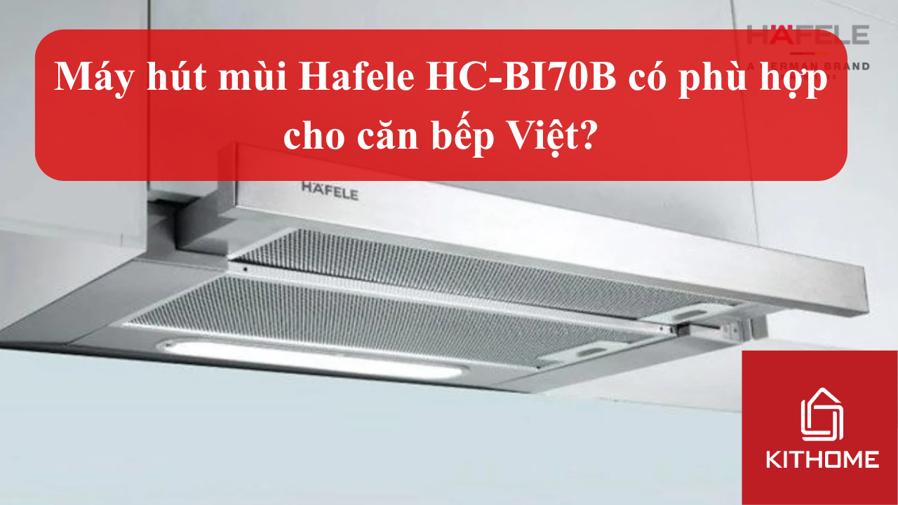 Phân tích chuyên sâu: Máy hút mùi Hafele HC-BI70B có phù hợp cho căn bếp Việt? | Kithome