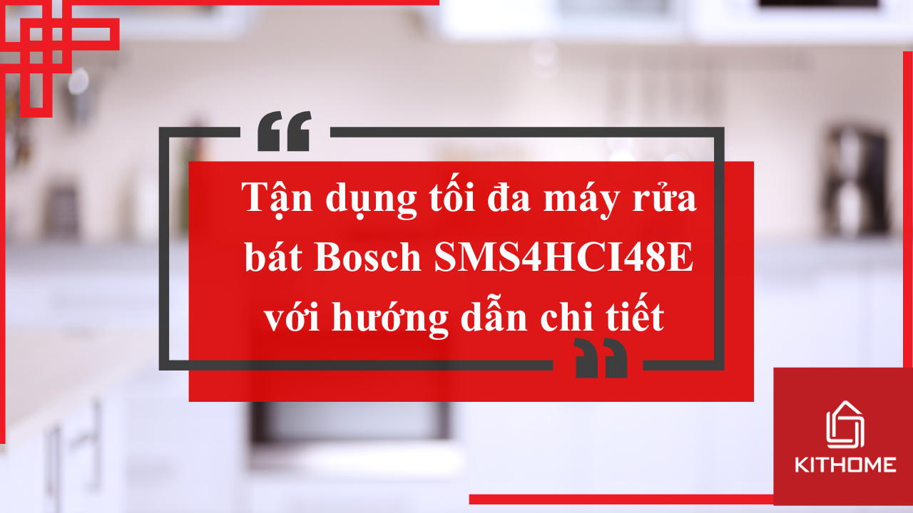 Tận dụng tối đa máy rửa bát Bosch SMS4HCI48E với hướng dẫn chi tiết | Kithome