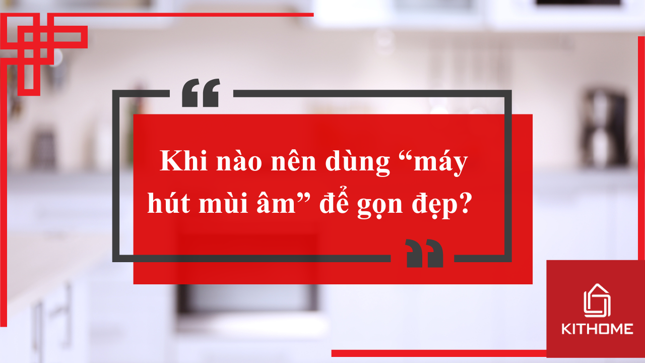 Giải pháp cho căn hộ thấp trần: khi nào nên dùng “máy hút mùi âm” để gọn đẹp?