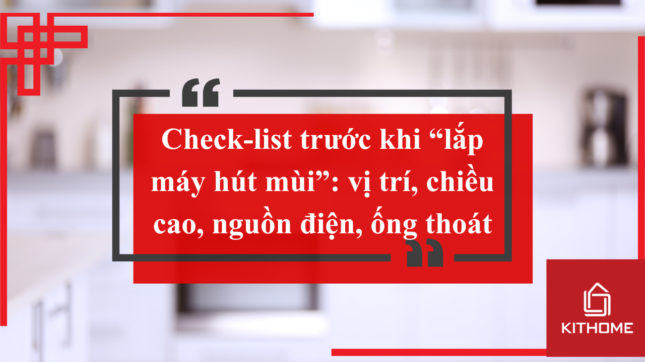 Check-list trước khi “lắp máy hút mùi”: vị trí, chiều cao, nguồn điện, ống thoát | Kithome