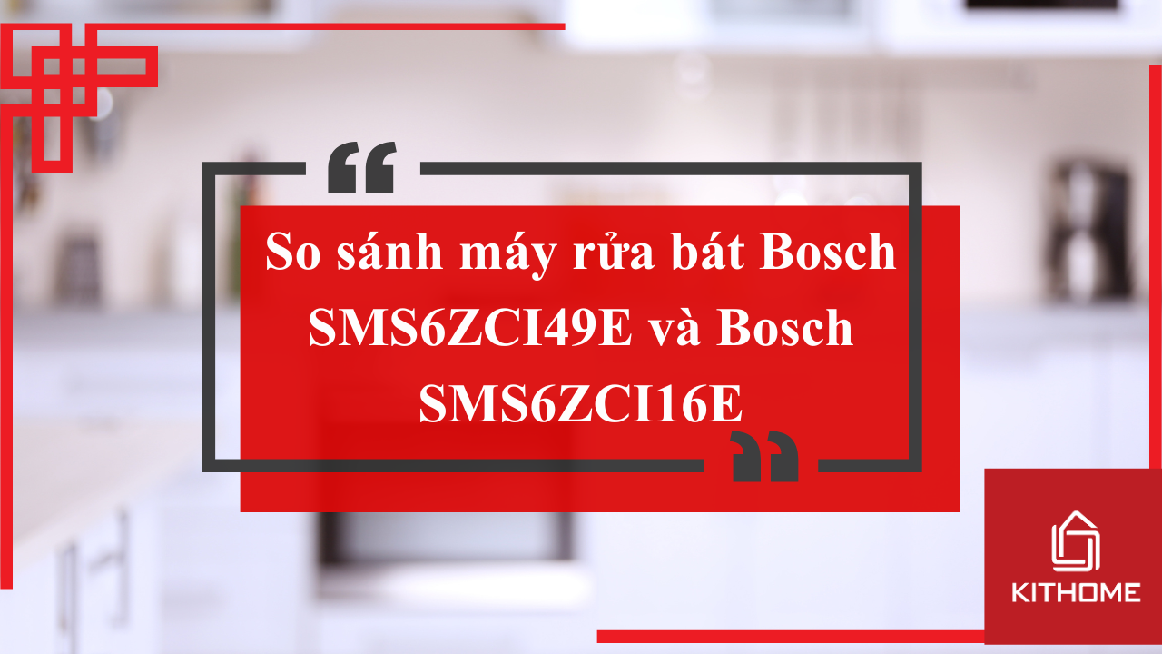 So sánh máy rửa bát Bosch SMS6ZCI49E và Bosch SMS6ZCI16E Nên chọn loại nào? | Kithome