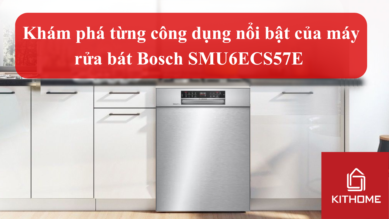Khám phá từng công dụng nổi bật của máy rửa bát Bosch SMU6ECS57E cho gia đình | Kithome